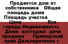 Продается дом от собственника › Общая площадь дома ­ 118 › Площадь участка ­ 524 › Цена ­ 3 000 000 - Все города Недвижимость » Дома, коттеджи, дачи продажа   . Приморский край,Дальнереченск г.